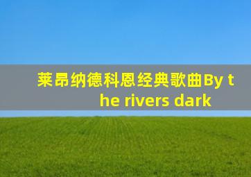 莱昂纳德科恩经典歌曲By the rivers dark